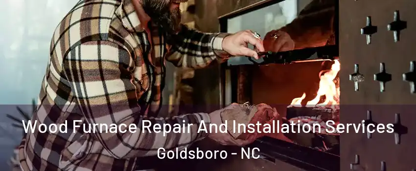  Wood Furnace Repair And Installation Services Goldsboro - NC